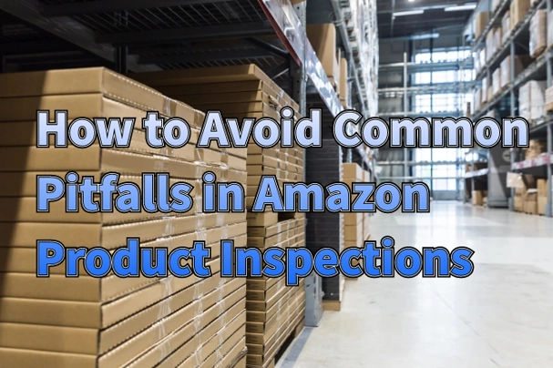 How to Avoid Common Pitfalls in Amazon Product Inspections