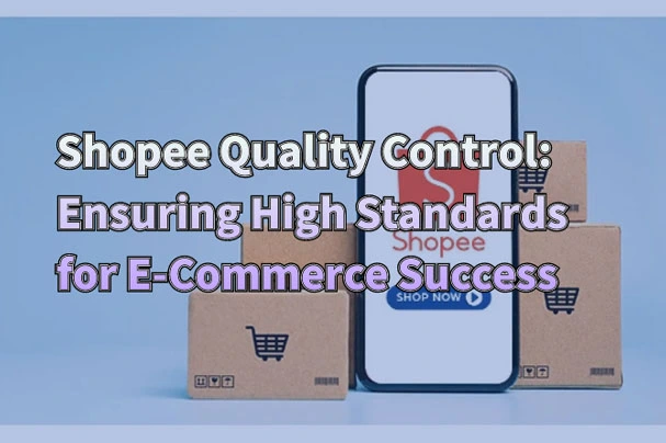 Shopee Quality Control: Ensuring High Standards for E-Commerce Success